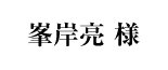 峯岸亮様